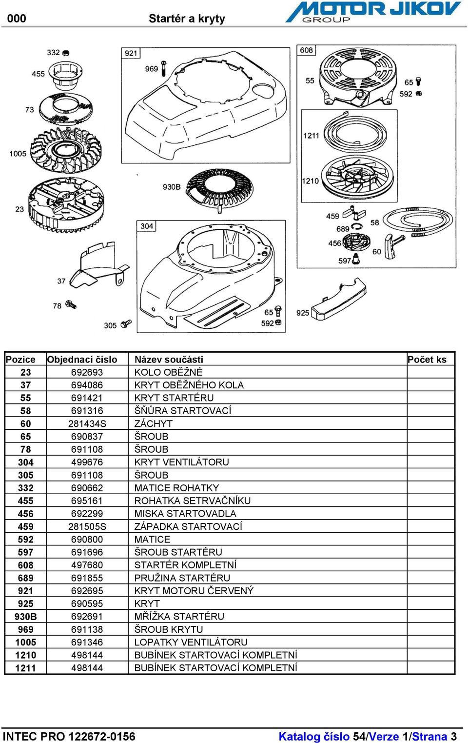 MATICE 597 691696 ŠROUB STARTÉRU 608 497680 STARTÉR KOMPLETNÍ 689 691855 PRUŽINA STARTÉRU 921 692695 KRYT MOTORU ERVENÝ 925 690595 KRYT 930B 692691 M ÍŽKA STARTÉRU 969 691138