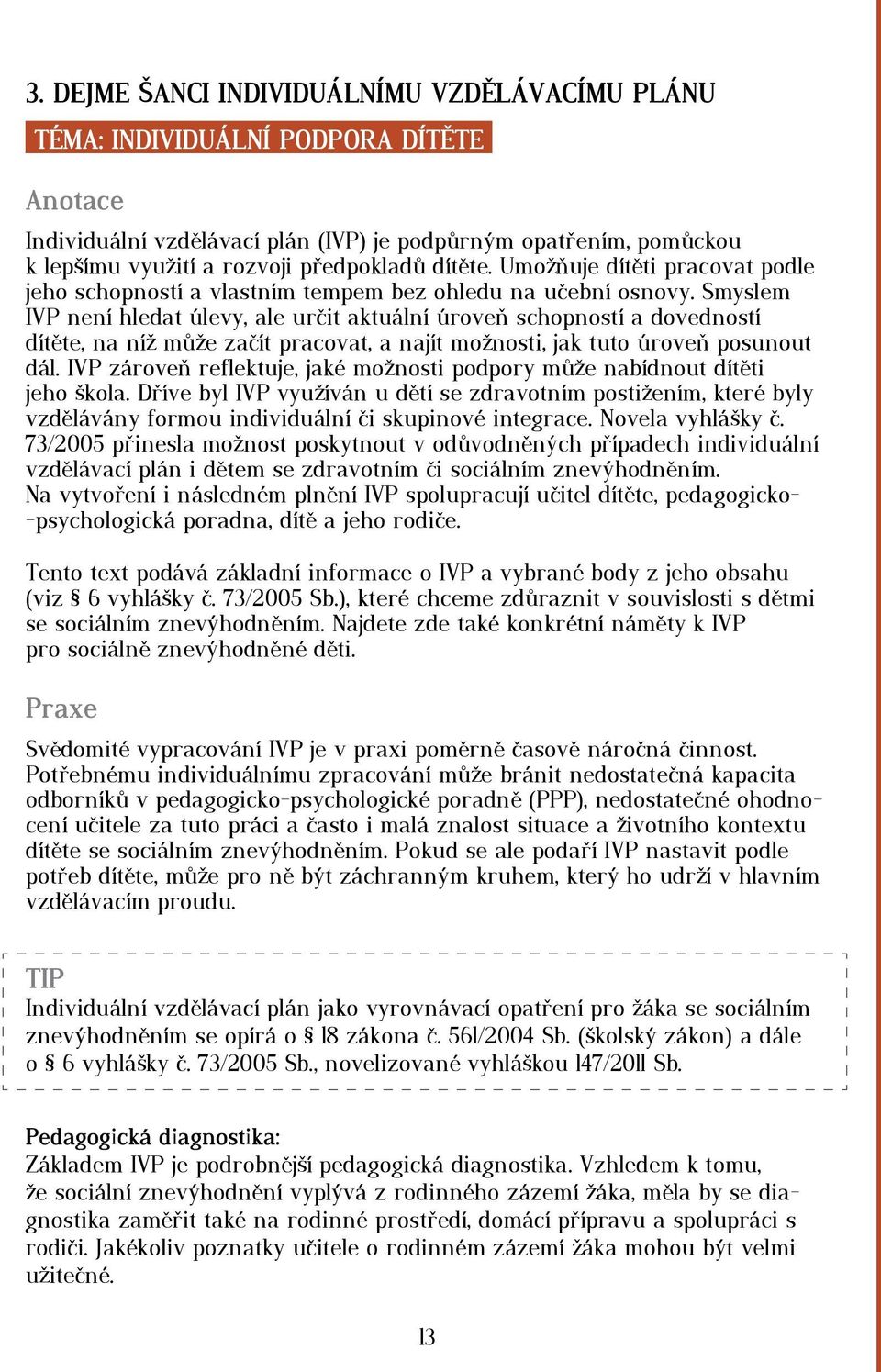 Smyslem IVP není hledat úlevy, ale určit aktuální úroveň schopností a dovedností dítěte, na níž může začít pracovat, a najít možnosti, jak tuto úroveň posunout dál.