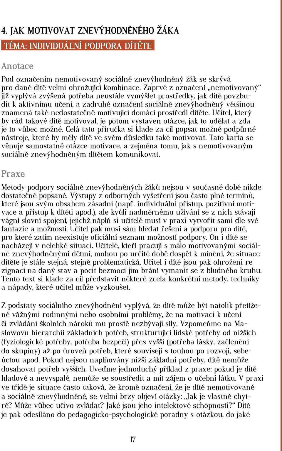 nedostatečně motivující domácí prostředí dítěte. Učitel, který by rád takové dítě motivoval, je potom vystaven otázce, jak to udělat a zda je to vůbec možné.