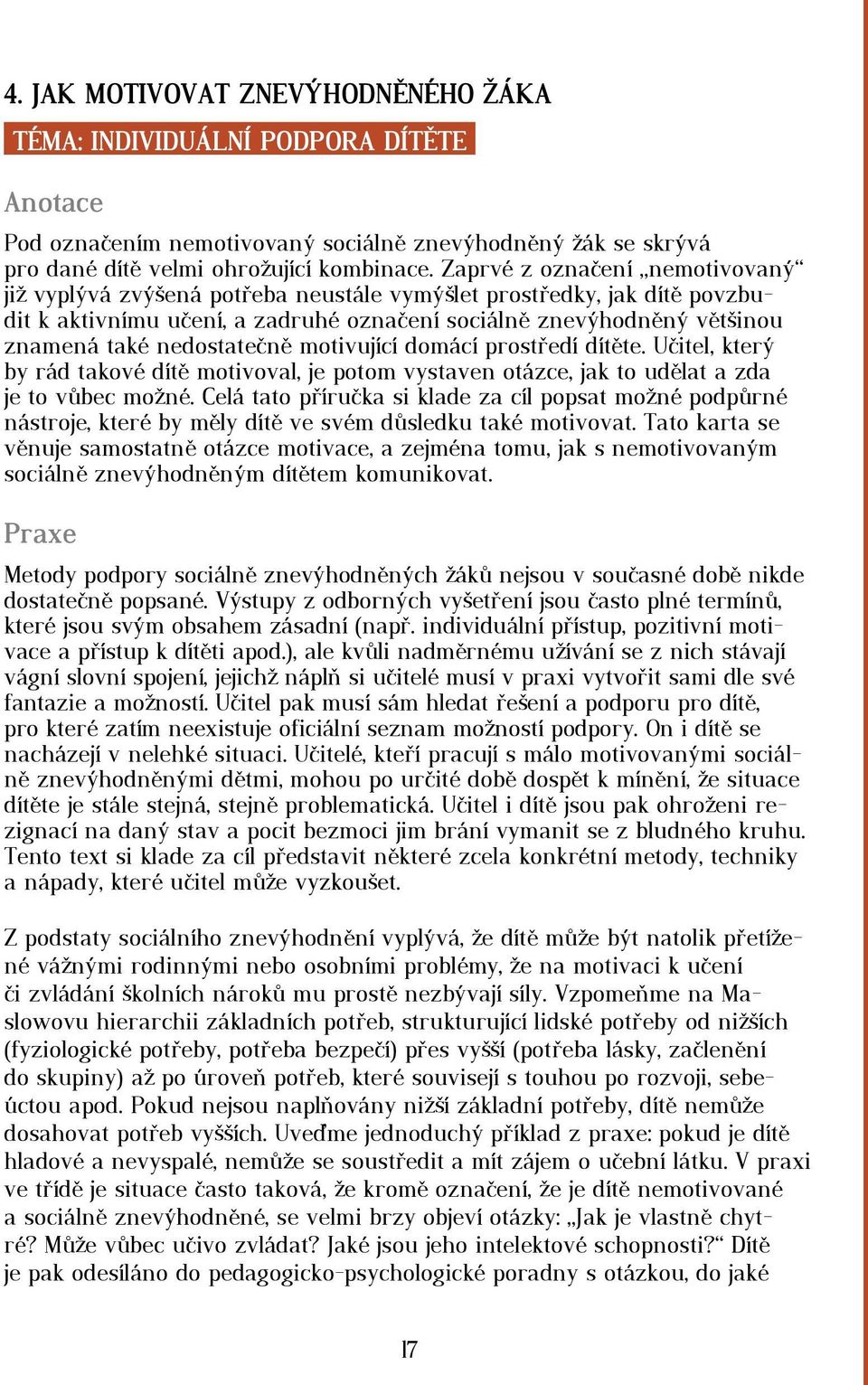 nedostatečně motivující domácí prostředí dítěte. Učitel, který by rád takové dítě motivoval, je potom vystaven otázce, jak to udělat a zda je to vůbec možné.