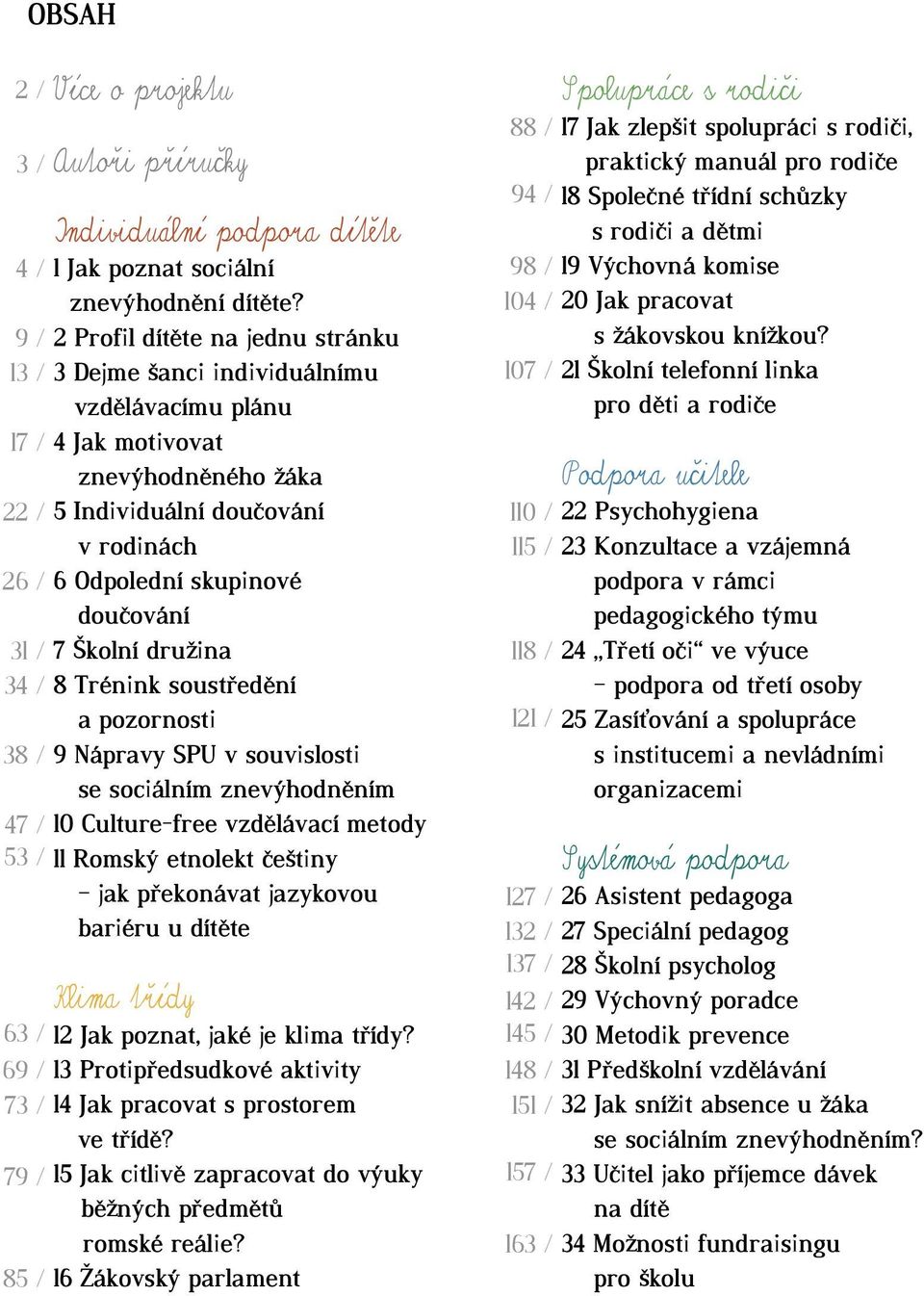 družina 8 Trénink soustředění a pozornosti 9 Nápravy SPU v souvislosti se sociálním znevýhodněním 10 Culture-free vzdělávací metody 11 Romský etnolekt češtiny jak překonávat jazykovou bariéru u