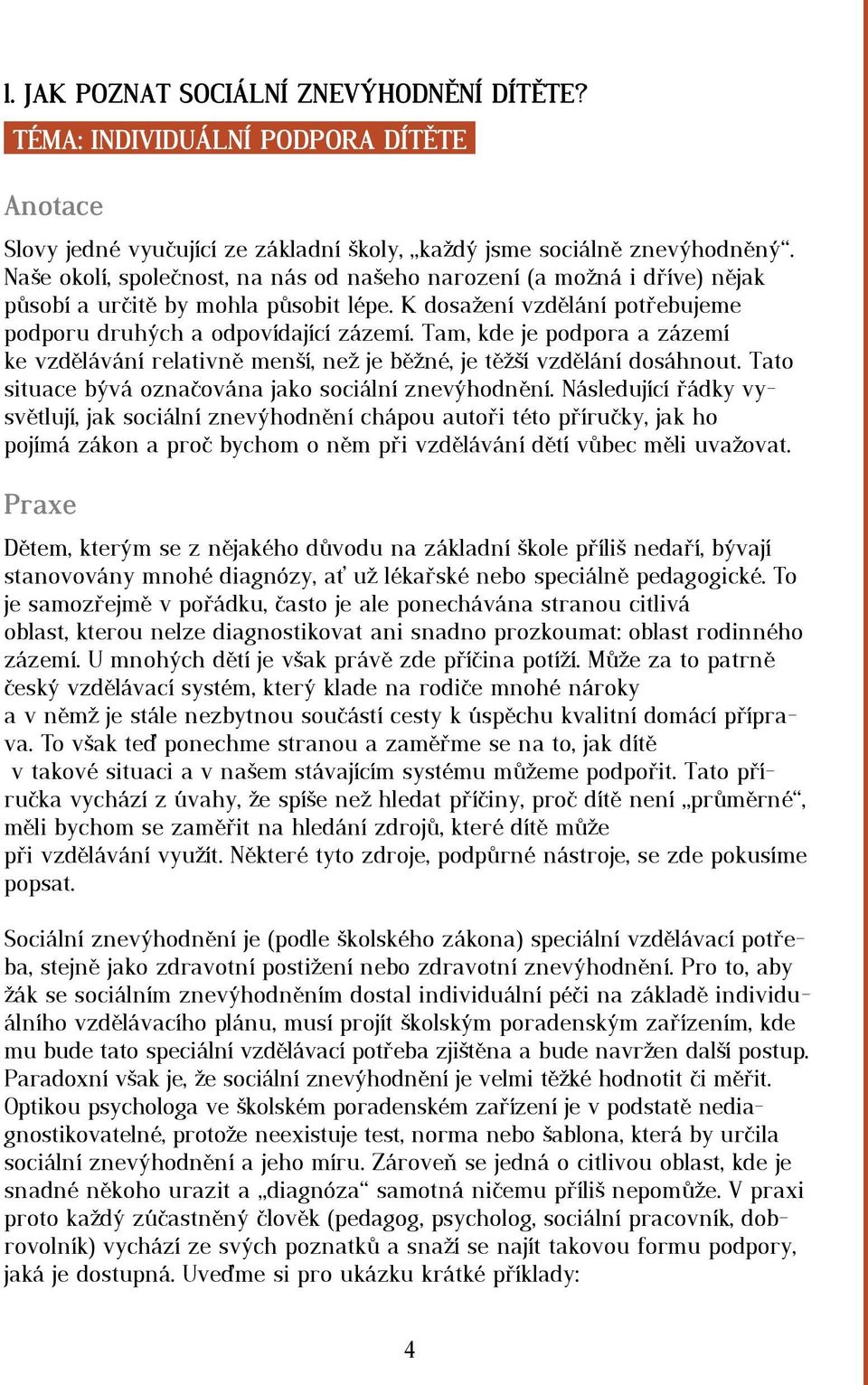 Tam, kde je podpora a zázemí ke vzdělávání relativně menší, než je běžné, je těžší vzdělání dosáhnout. Tato situace bývá označována jako sociální znevýhodnění.