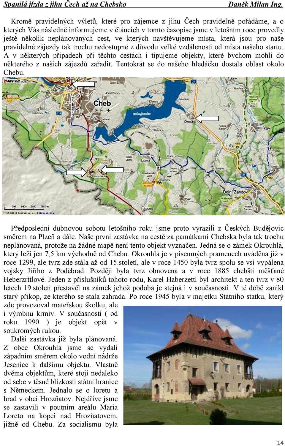 neplánovaných cest, ve kterých navštěvujeme místa, která jsou pro naše pravidelné zájezdy tak trochu nedostupné z důvodu velké vzdálenosti od místa našeho startu.