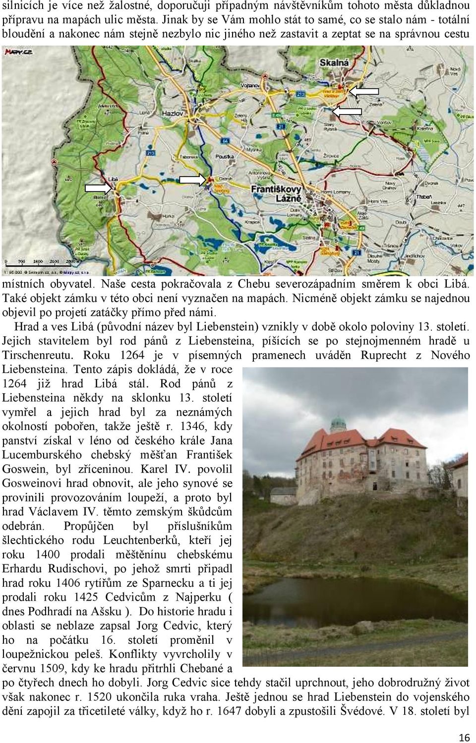 Naše cesta pokračovala z Chebu severozápadním směrem k obci Libá. Také objekt zámku v této obci není vyznačen na mapách. Nicméně objekt zámku se najednou objevil po projetí zatáčky přímo před námi.