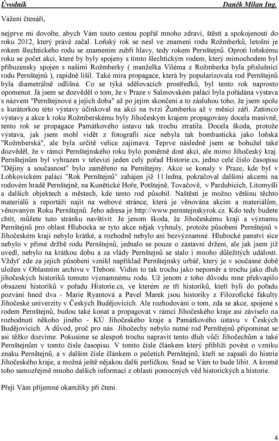 Oproti loňskému roku se počet akcí, které by byly spojeny s tímto šlechtickým rodem, který mimochodem byl příbuzensky spojen s našimi Rožmberky ( manželka Viléma z Rožmberka byla příslušnicí rodu