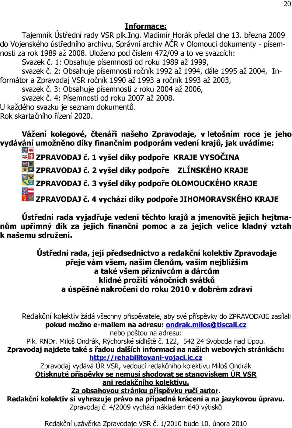 2: Obsahuje písemnosti ročník 1992 aţ 1994, dále 1995 aţ 2004, Informátor a Zpravodaj VSR ročník 1990 aţ 1993 a ročník 1993 aţ 2003, svazek č. 3: Obsahuje písemnosti z roku 2004 aţ 2006, svazek č.