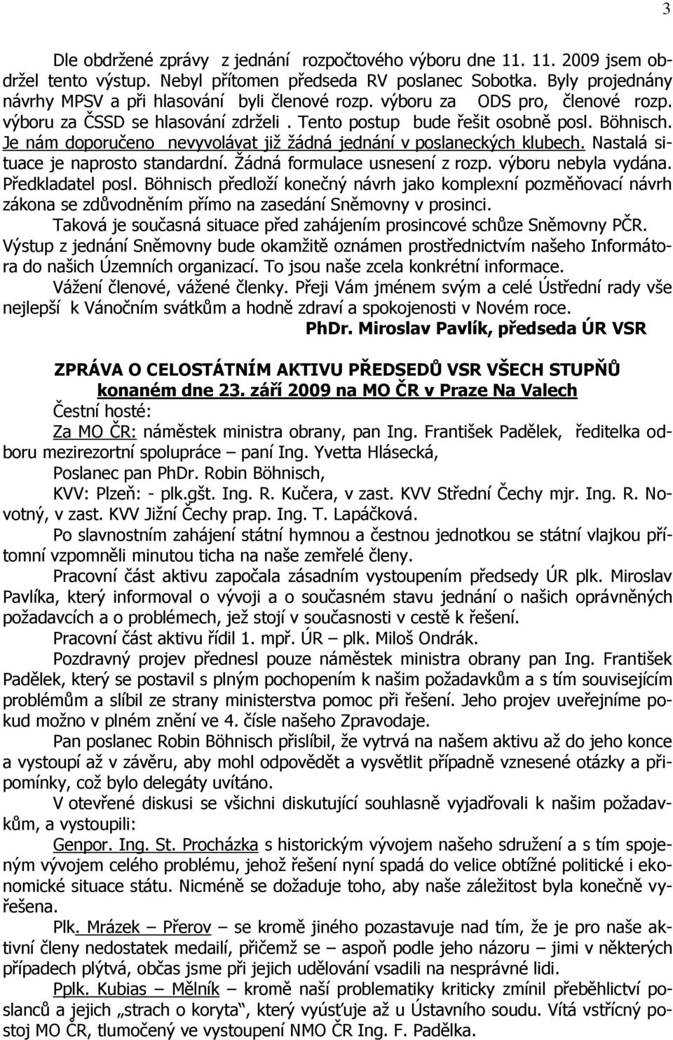 Je nám doporučeno nevyvolávat jiţ ţádná jednání v poslaneckých klubech. Nastalá situace je naprosto standardní. Ţádná formulace usnesení z rozp. výboru nebyla vydána. Předkladatel posl.