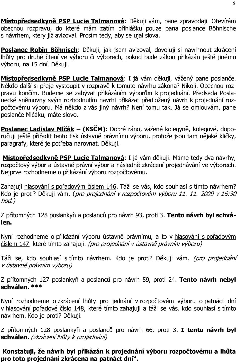 Poslanec Robin Böhnisch: Děkuji, jak jsem avizoval, dovoluji si navrhnout zkrácení lhůty pro druhé čtení ve výboru či výborech, pokud bude zákon přikázán ještě jinému výboru, na 15 dní. Děkuji. Místopředsedkyně PSP Lucie Talmanová: I já vám děkuji, váţený pane poslanče.