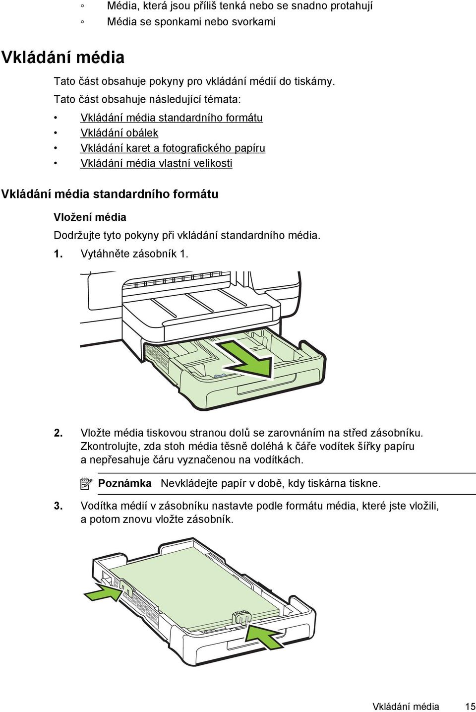 Vložení média Dodržujte tyto pokyny při vkládání standardního média. 1. Vytáhněte zásobník 1. 2. Vložte média tiskovou stranou dolů se zarovnáním na střed zásobníku.