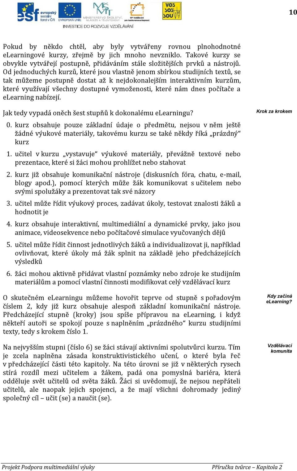 Od jednoduchých kurzů, které jsou vlastně jenom sbírkou studijních textů, se tak můžeme postupně dostat až k nejdokonalejším interaktivním kurzům, které využívají všechny dostupné vymoženosti, které