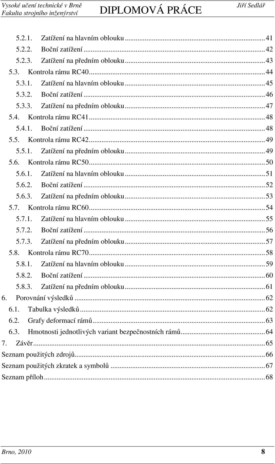 6.1. Zatížení na hlavním oblouku... 51 5.6.2. Boční zatížení... 52 5.6.3. Zatížení na předním oblouku... 53 5.7. Kontrola rámu RC60... 54 5.7.1. Zatížení na hlavním oblouku... 55 5.7.2. Boční zatížení... 56 5.