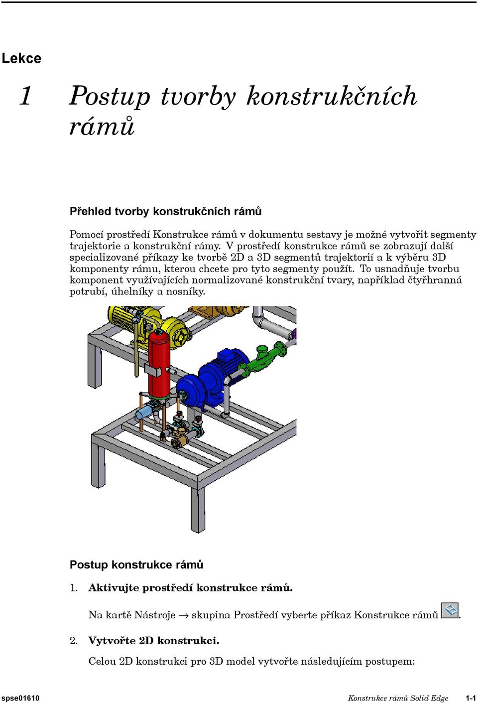 To usnadňuje tvorbu komponent využívajících normalizované konstrukční tvary, například čtyřhranná potrubí, úhelníky a nosníky. Postup konstrukce rámů 1. Aktivujte prostředí konstrukce rámů.