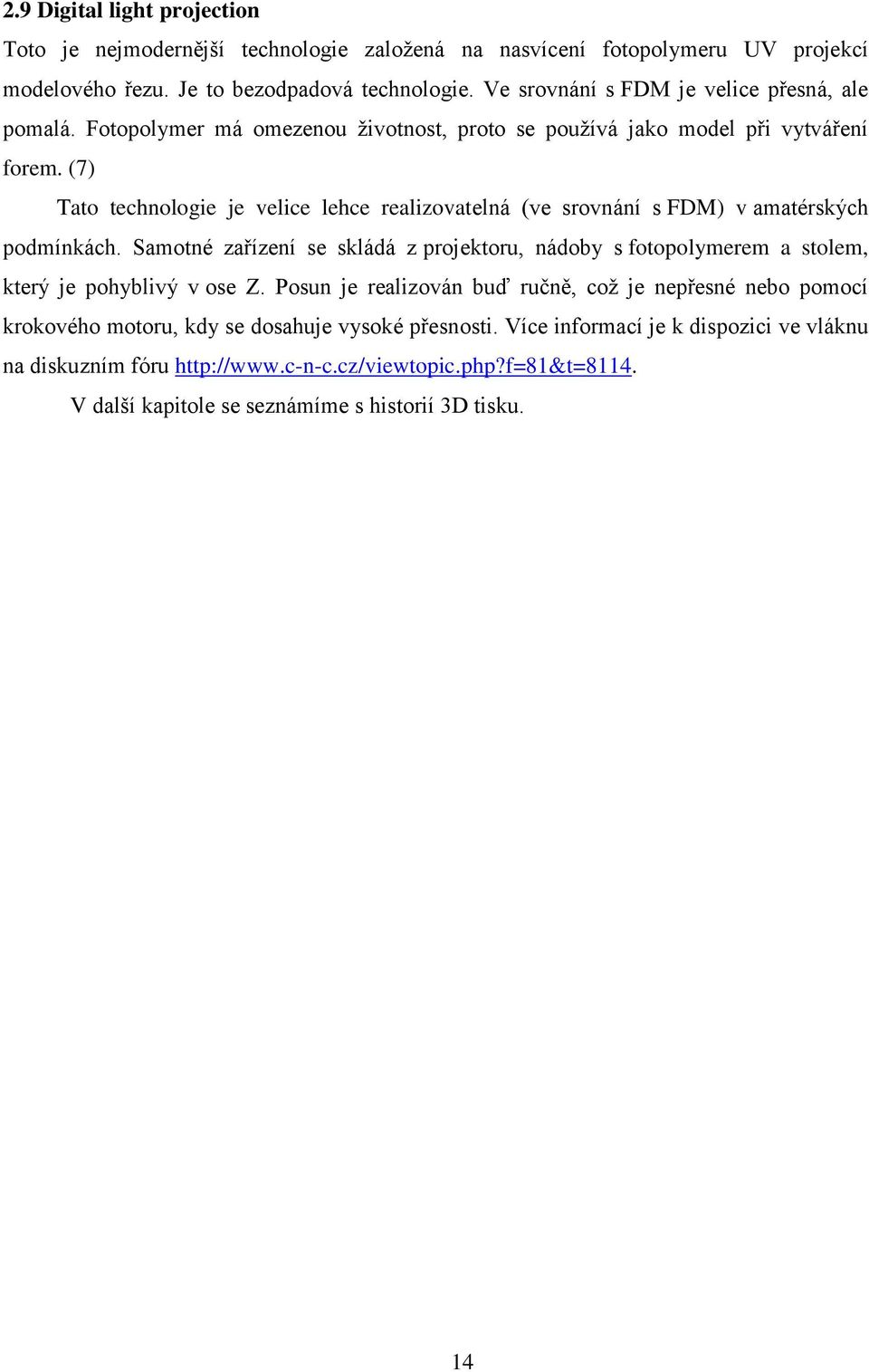 (7) Tato technologie je velice lehce realizovatelná (ve srovnání s FDM) v amatérských podmínkách.