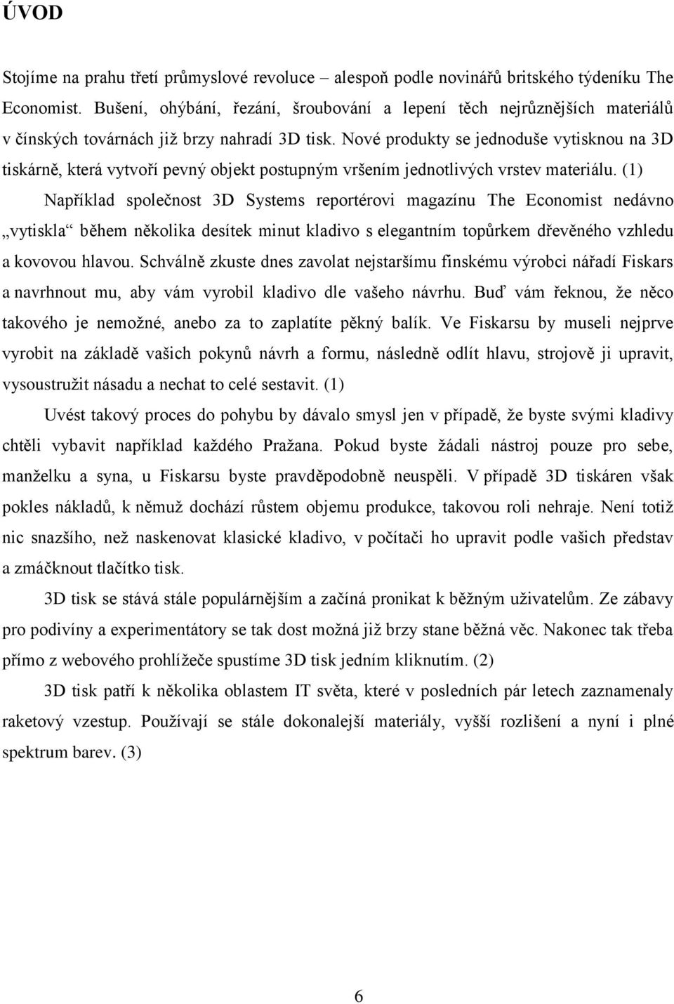 Nové produkty se jednoduše vytisknou na 3D tiskárně, která vytvoří pevný objekt postupným vršením jednotlivých vrstev materiálu.