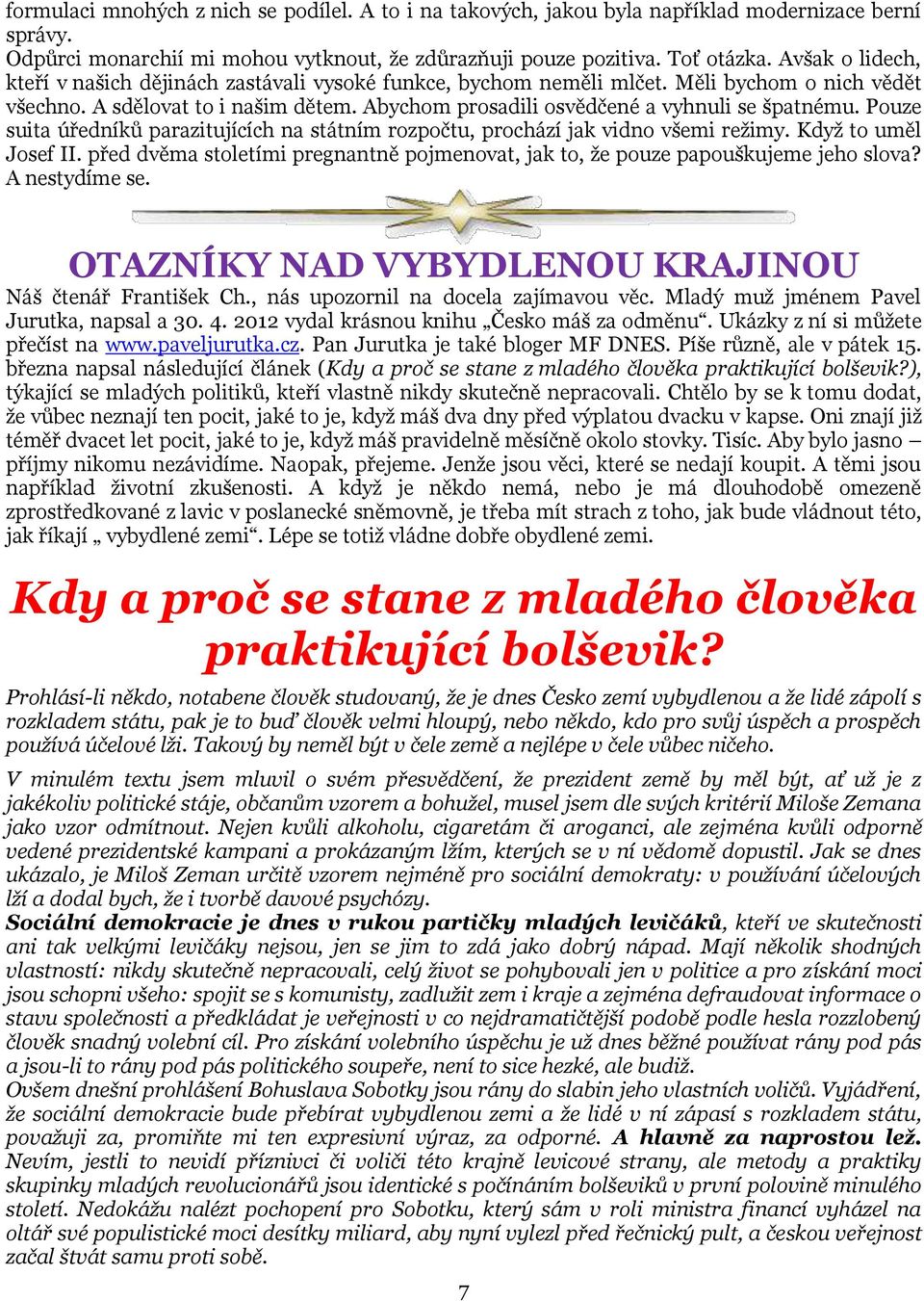 Pouze suita úředníků parazitujících na státním rozpočtu, prochází jak vidno všemi režimy. Když to uměl Josef II. před dvěma stoletími pregnantně pojmenovat, jak to, že pouze papouškujeme jeho slova?