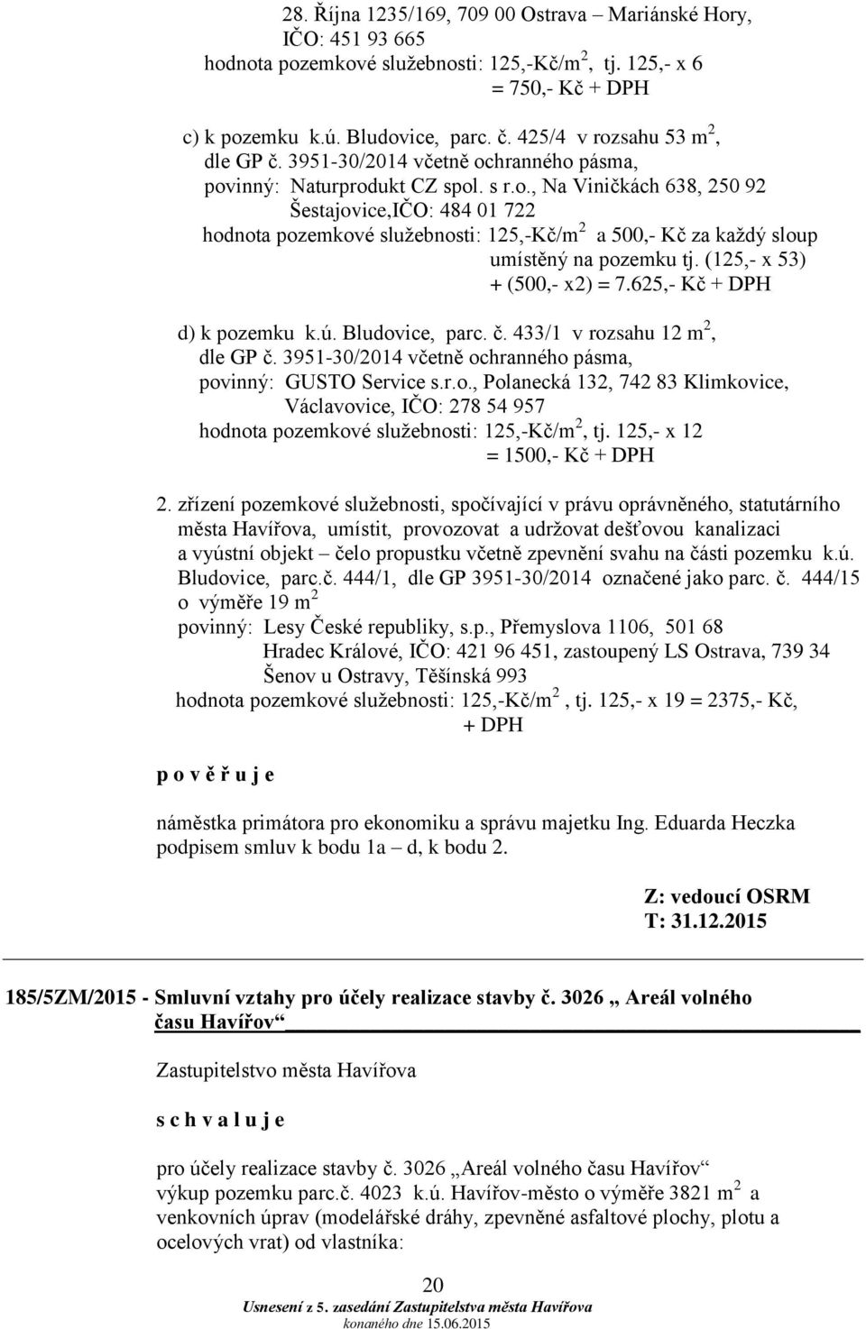 (125,- x 53) + (500,- x2) = 7.625,- Kč + DPH d) k pozemku k.ú. Bludovice, parc. č. 433/1 v rozsahu 12 m 2, dle GP č. 3951-30/2014 včetně ochranného pásma, povinný: GUSTO Service s.r.o., Polanecká 132, 742 83 Klimkovice, Václavovice, IČO: 278 54 957 hodnota pozemkové služebnosti: 125,-Kč/m 2, tj.