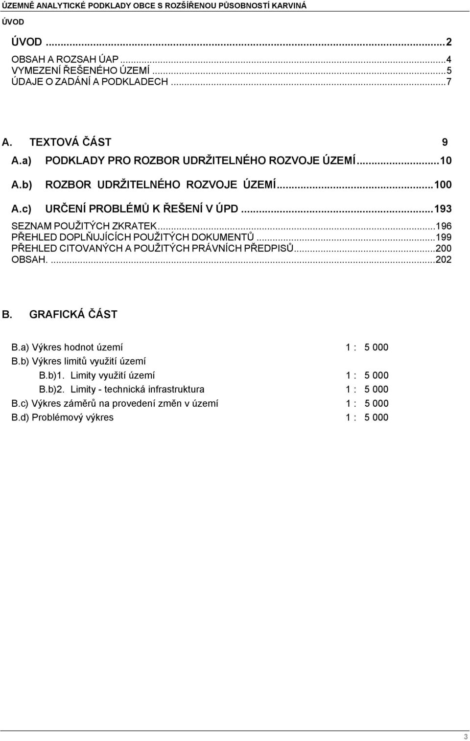 .. 196 PŘEHLED DOPLŇUJÍCÍCH POUŽITÝCH DOKUMENTŮ... 199 PŘEHLED CITOVANÝCH A POUŽITÝCH PRÁVNÍCH PŘEDPISŮ... 200 OBSAH.... 202 B. GRAFICKÁ ČÁST B.