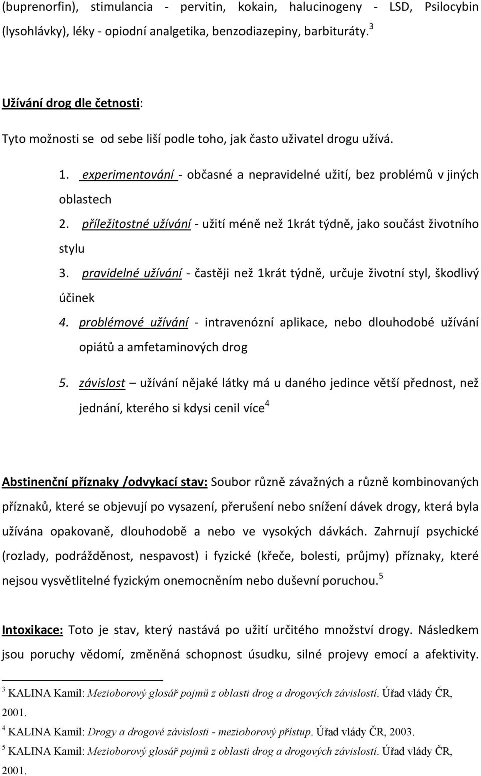 příležitostné užívání - užití méně než 1krát týdně, jako součást životního stylu 3. pravidelné užívání - častěji než 1krát týdně, určuje životní styl, škodlivý účinek 4.