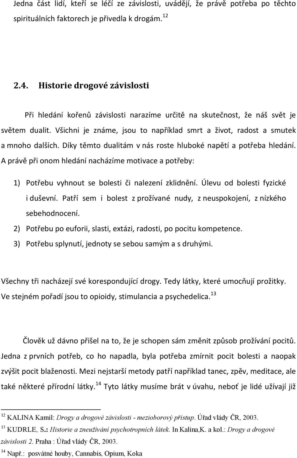 Všichni je známe, jsou to například smrt a život, radost a smutek a mnoho dalších. Díky těmto dualitám v nás roste hluboké napětí a potřeba hledání.