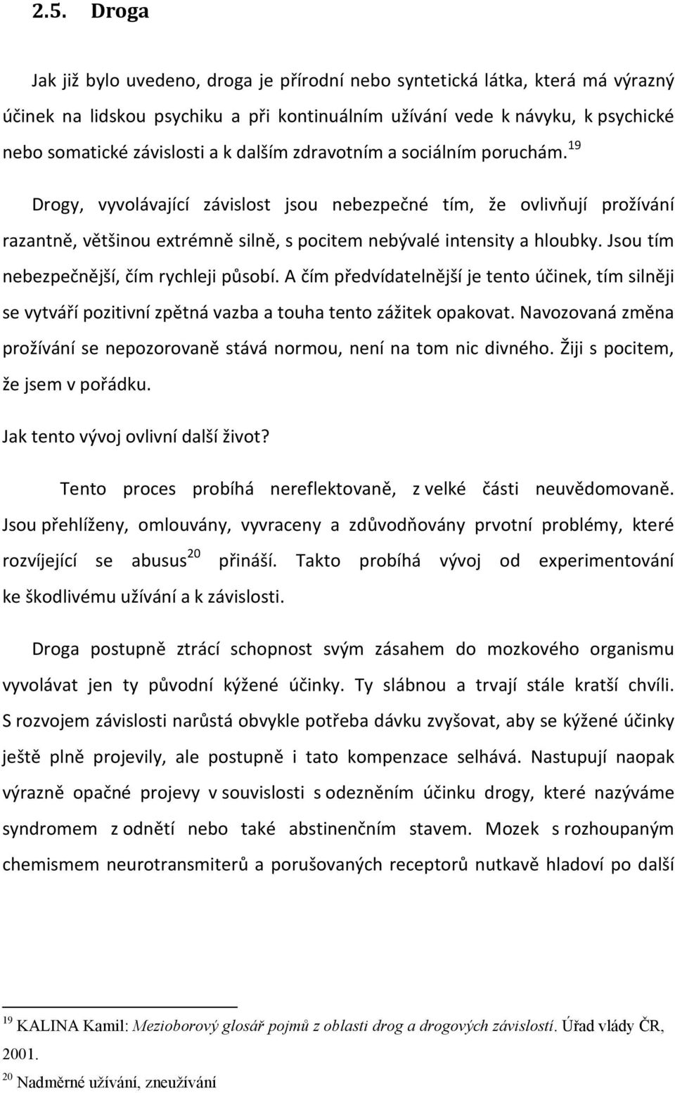 Jsou tím nebezpečnější, čím rychleji působí. A čím předvídatelnější je tento účinek, tím silněji se vytváří pozitivní zpětná vazba a touha tento zážitek opakovat.