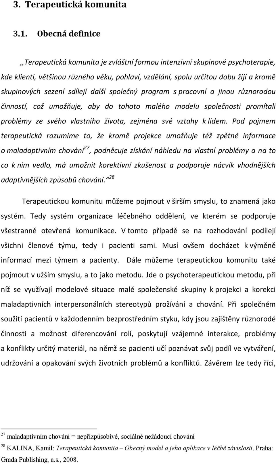 sdílejí další společný program s pracovní a jinou různorodou činností, což umožňuje, aby do tohoto malého modelu společnosti promítali problémy ze svého vlastního života, zejména své vztahy k lidem.