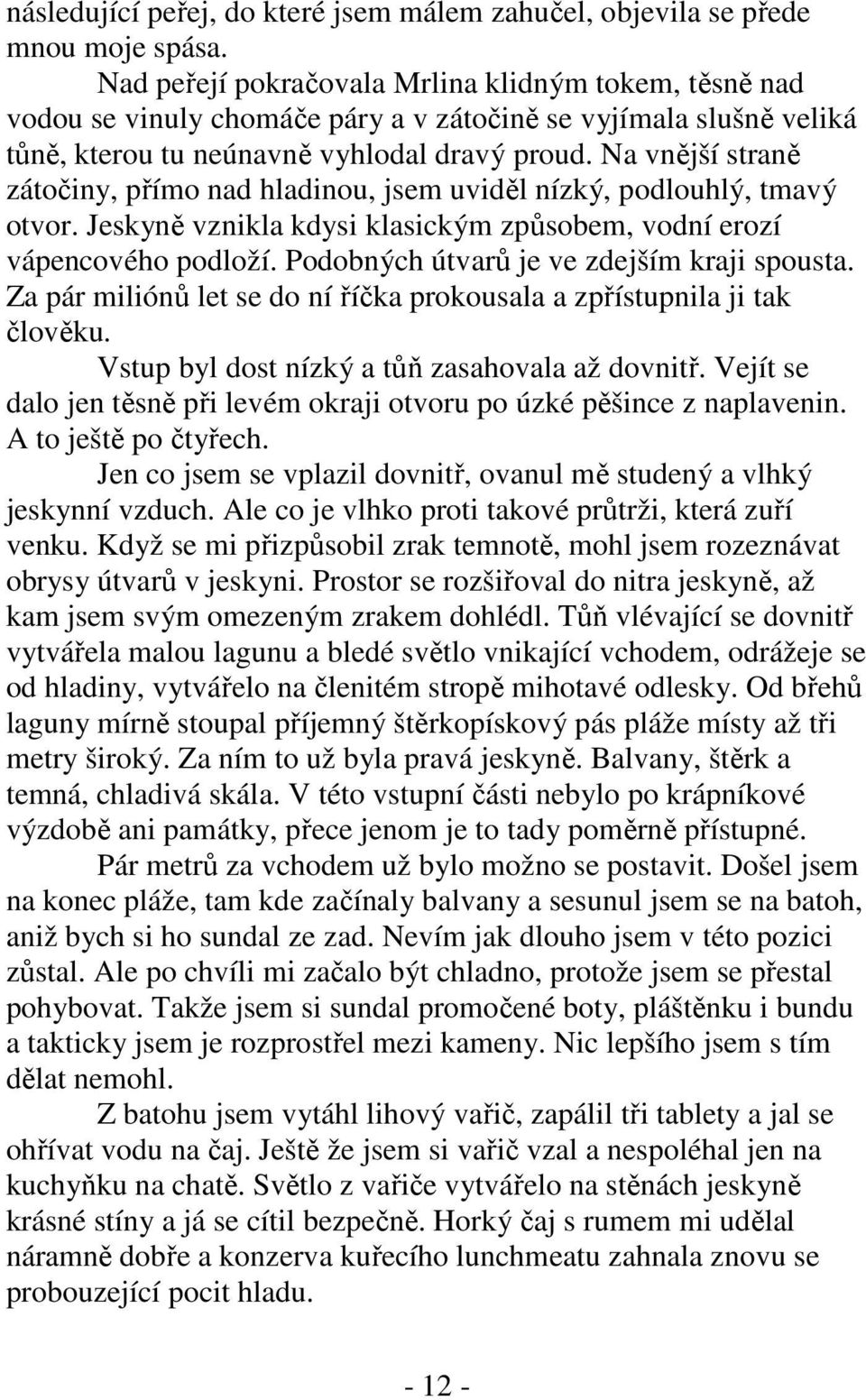 Na vnější straně zátočiny, přímo nad hladinou, jsem uviděl nízký, podlouhlý, tmavý otvor. Jeskyně vznikla kdysi klasickým způsobem, vodní erozí vápencového podloží.