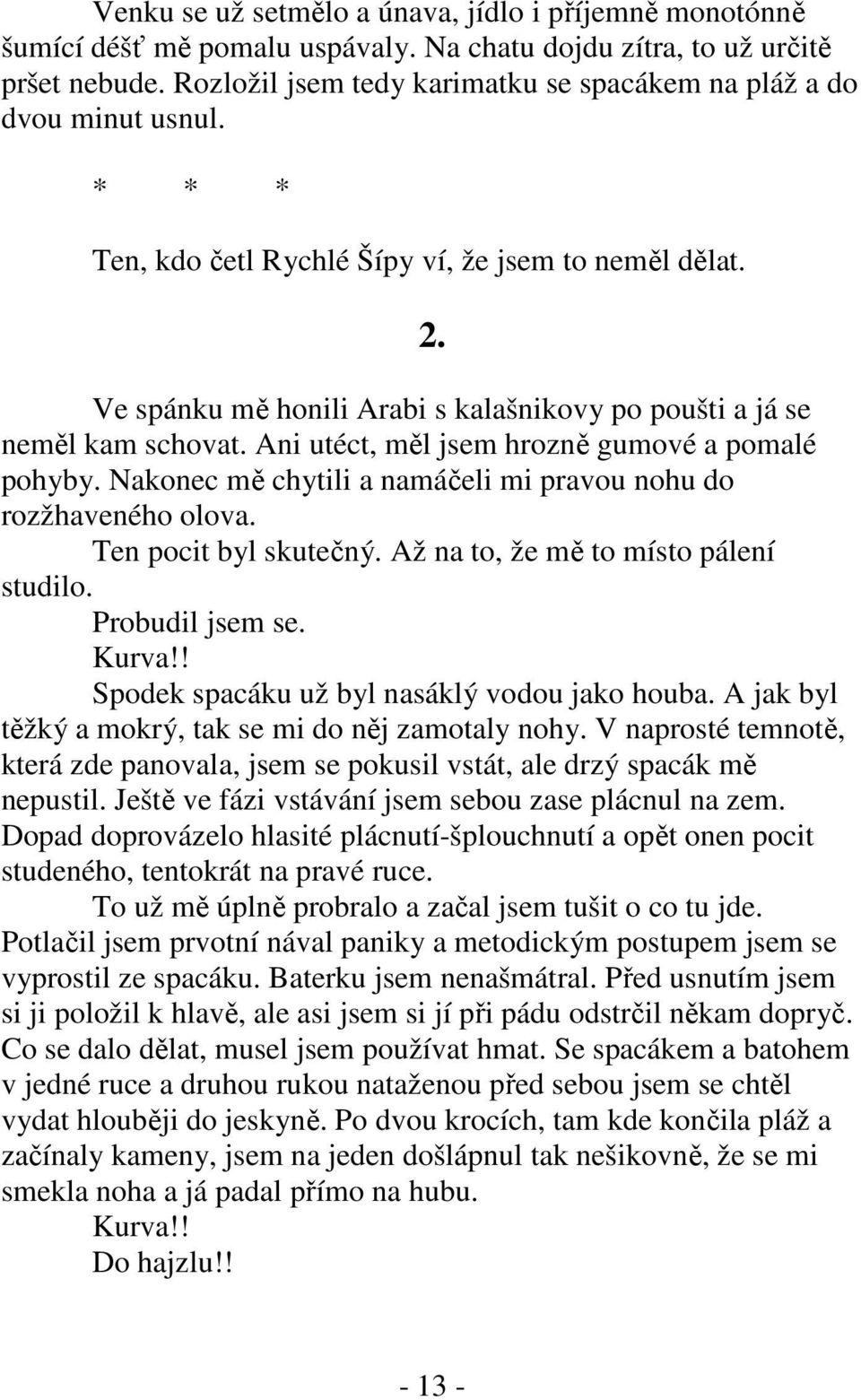 Ve spánku mě honili Arabi s kalašnikovy po poušti a já se neměl kam schovat. Ani utéct, měl jsem hrozně gumové a pomalé pohyby. Nakonec mě chytili a namáčeli mi pravou nohu do rozžhaveného olova.