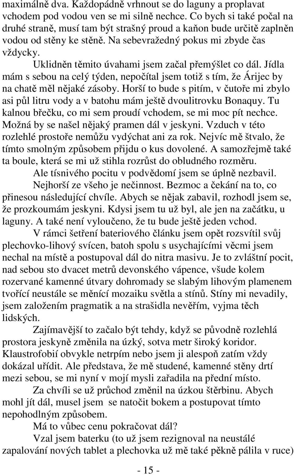 Uklidněn těmito úvahami jsem začal přemýšlet co dál. Jídla mám s sebou na celý týden, nepočítal jsem totiž s tím, že Árijec by na chatě měl nějaké zásoby.