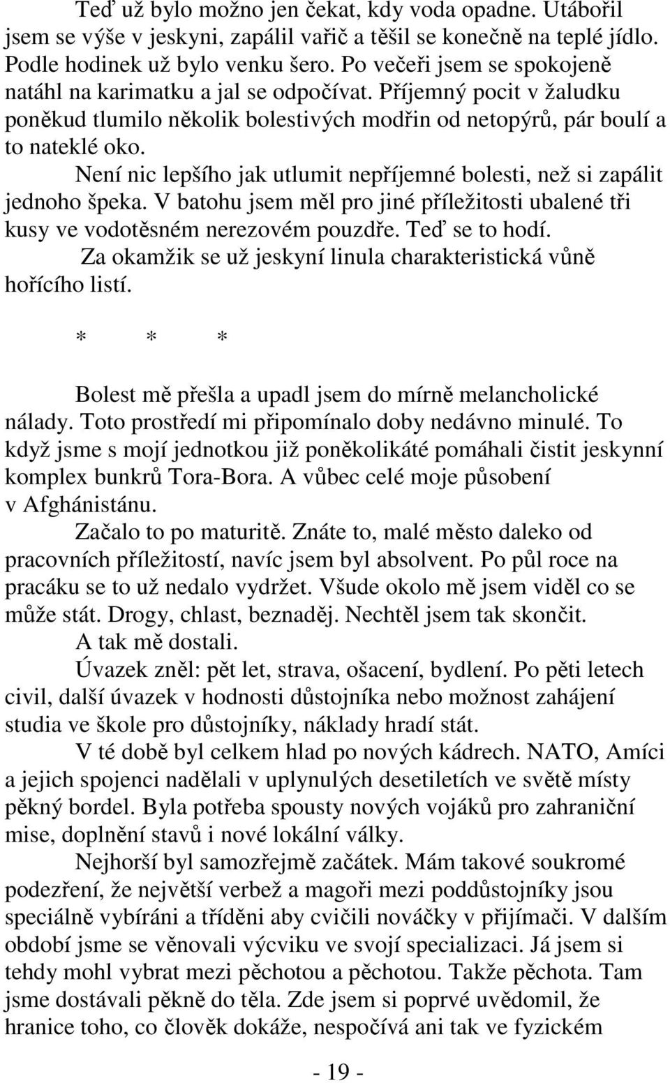 Není nic lepšího jak utlumit nepříjemné bolesti, než si zapálit jednoho špeka. V batohu jsem měl pro jiné příležitosti ubalené tři kusy ve vodotěsném nerezovém pouzdře. Teď se to hodí.