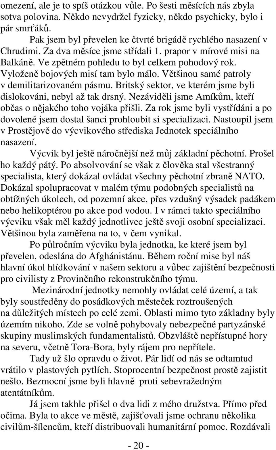 Vyloženě bojových misí tam bylo málo. Většinou samé patroly v demilitarizovaném pásmu. Britský sektor, ve kterém jsme byli dislokováni, nebyl až tak drsný.