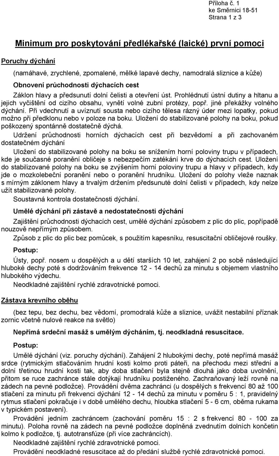 průchodnosti dýchacích cest Záklon hlavy a předsunutí dolní čelisti a otevření úst. Prohlédnutí ústní dutiny a hltanu a jejich vyčištění od cizího obsahu, vynětí volné zubní protézy, popř.