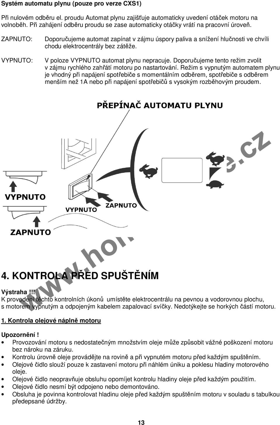 ZAPNUTO: Doporučujeme automat zapínat v zájmu úspory paliva a snížení hlučnosti ve chvíli chodu elektrocentrály bez zátěže. VYPNUTO: V poloze VYPNUTO automat plynu nepracuje.