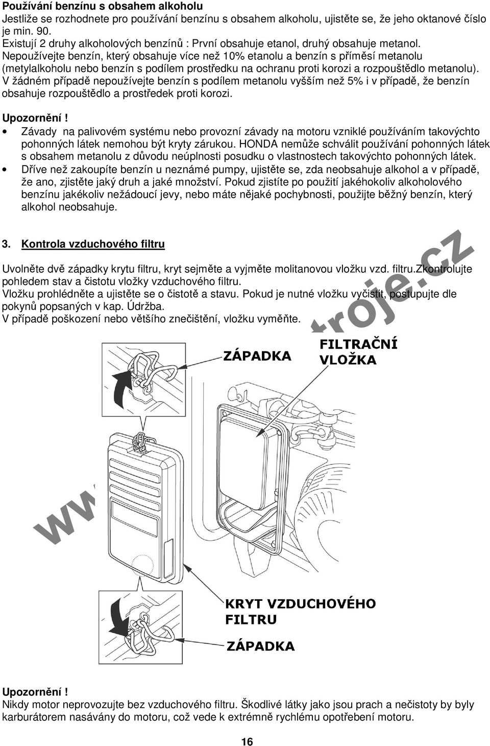 Nepoužívejte benzín, který obsahuje více než 10% etanolu a benzín s příměsí metanolu (metylalkoholu nebo benzín s podílem prostředku na ochranu proti korozi a rozpouštědlo metanolu).