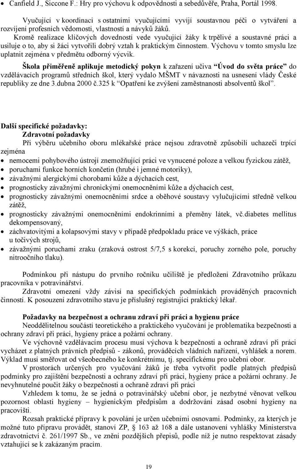 Kromě realizace klíčových dovedností vede vyučující žáky k trpělivé a soustavné práci a usiluje o to, aby si žáci vytvořili dobrý vztah k praktickým činnostem.