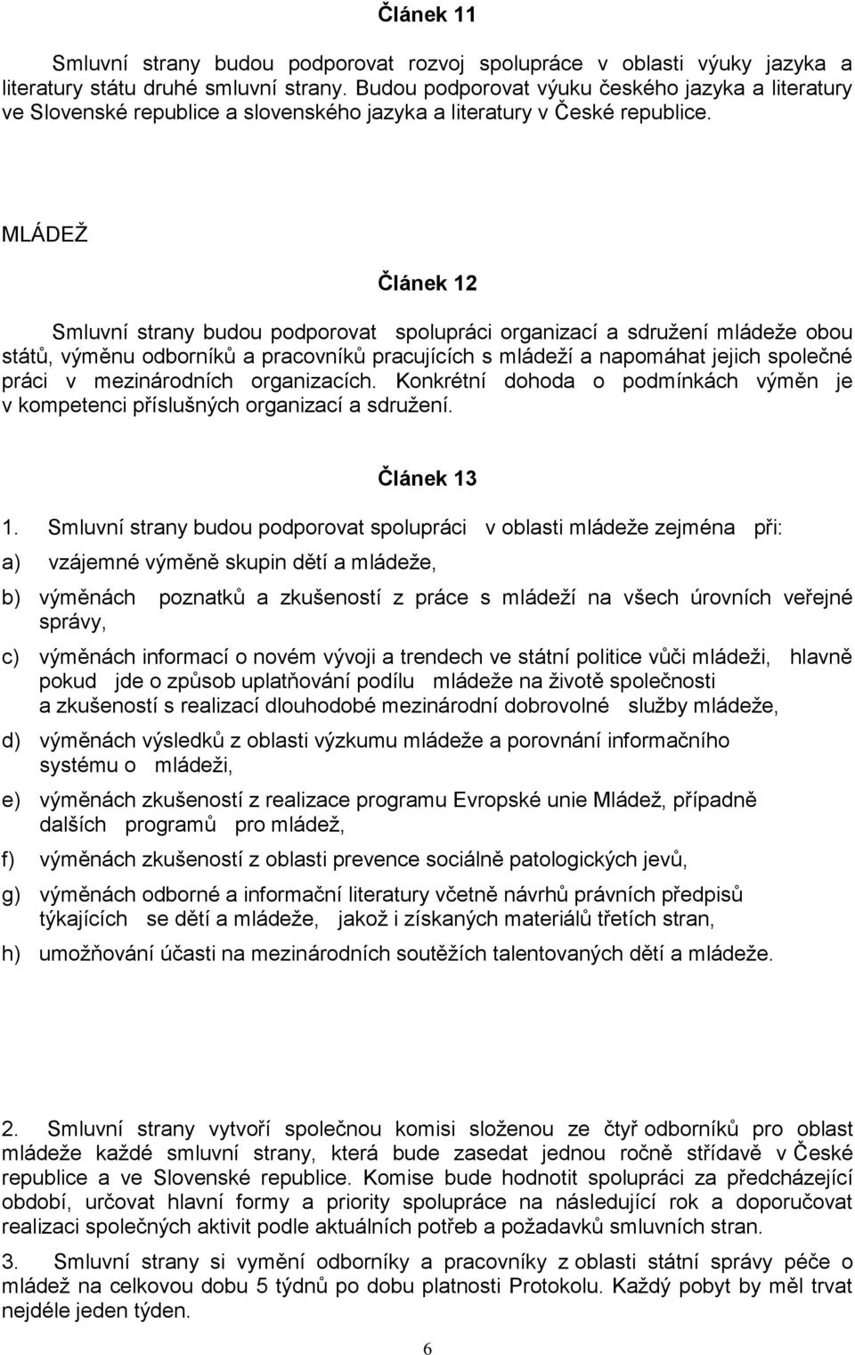 MLÁDEŽ Článek 12 Smluvní strany budou podporovat spolupráci organizací a sdružení mládeže obou států, výměnu odborníků a pracovníků pracujících s mládeží a napomáhat jejich společné práci v