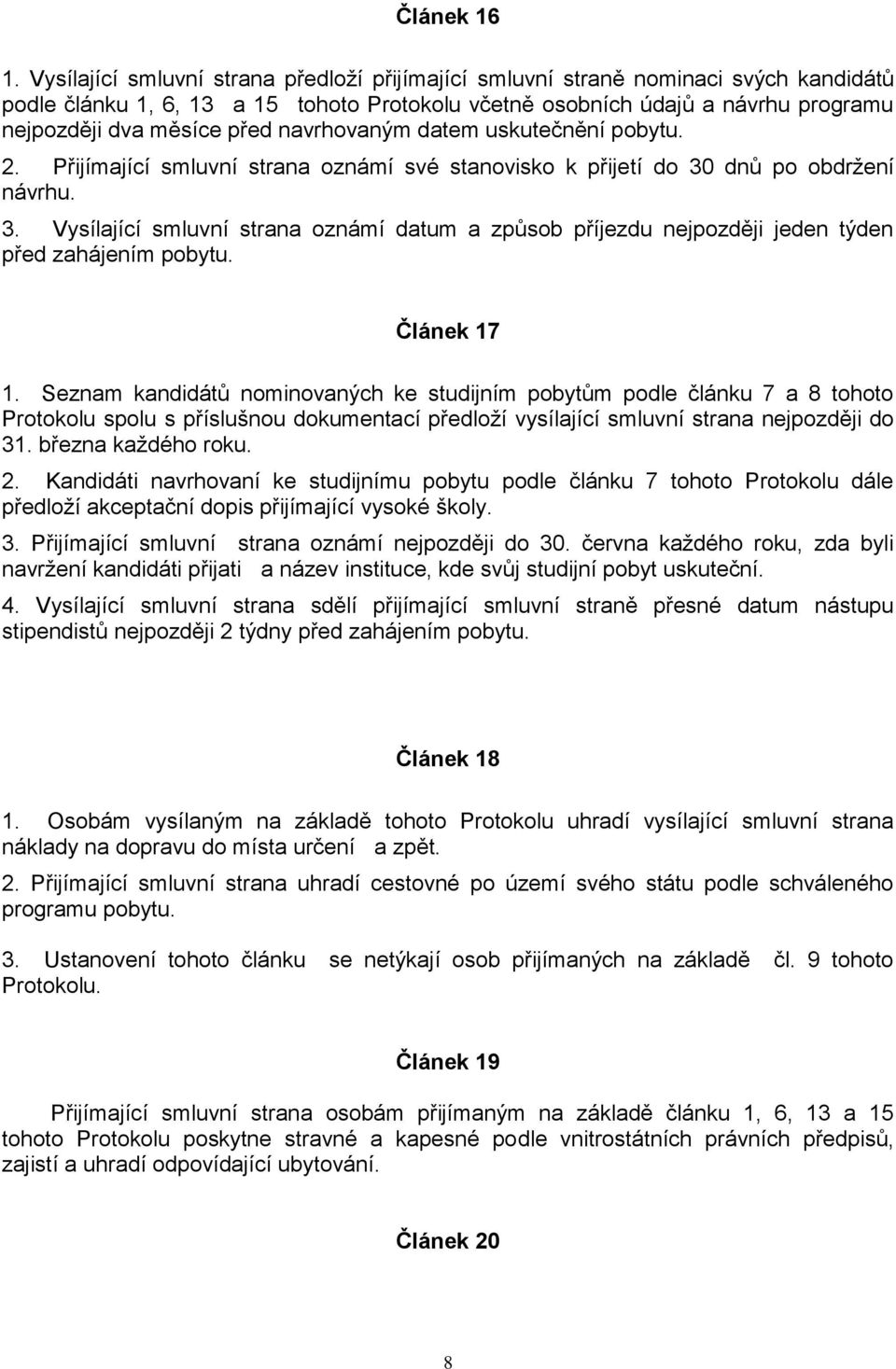 navrhovaným datem uskutečnění pobytu. 2. Přijímající smluvní strana oznámí své stanovisko k přijetí do 30