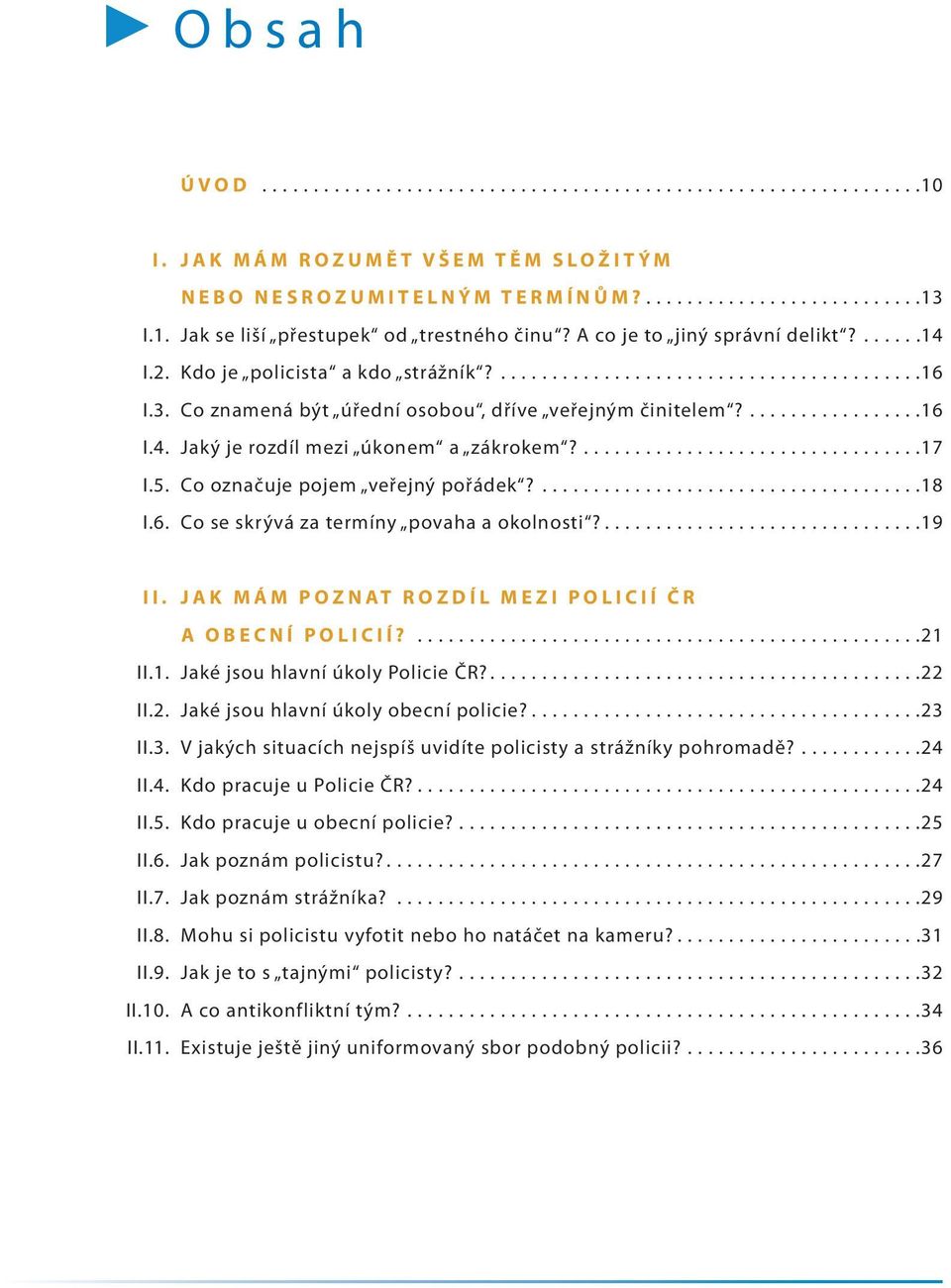 3. Co znamená být úřední osobou, dříve veřejným činitelem?.................16 I.4. Jaký je rozdíl mezi úkonem a zákrokem?.................................17 I.5. Co označuje pojem veřejný pořádek?