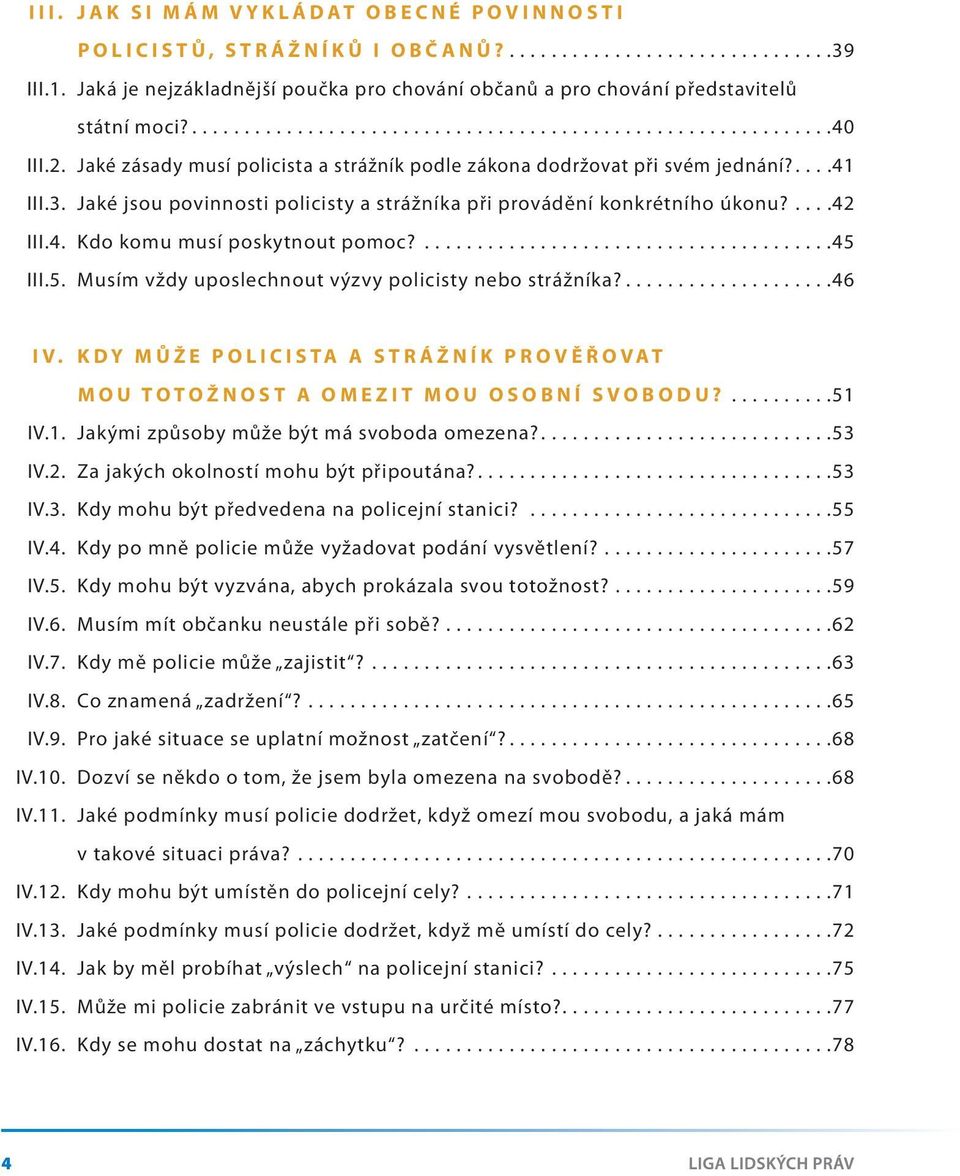 Jaké zásady musí policista a strážník podle zákona dodržovat při svém jednání?....41 III.3. Jaké jsou povinnosti policisty a strážníka při provádění konkrétního úkonu?....42 III.4. Kdo komu musí poskytnout pomoc?
