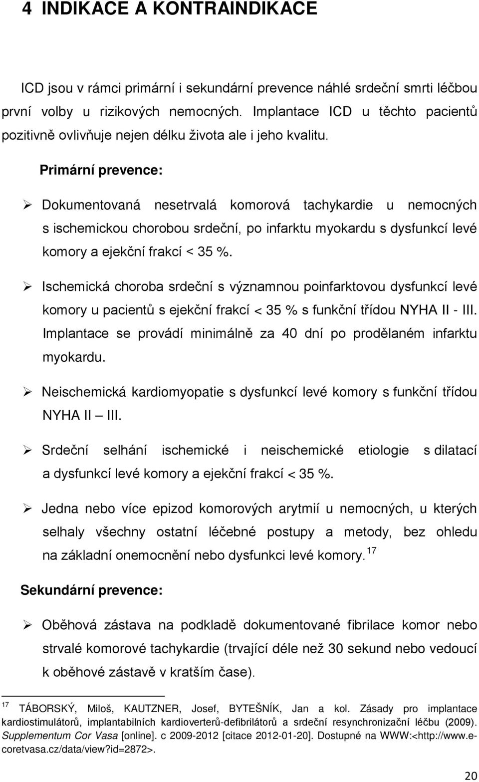 Primární prevence: Dokumentovaná nesetrvalá komorová tachykardie u nemocných s ischemickou chorobou srdeční, po infarktu myokardu s dysfunkcí levé komory a ejekční frakcí < 35 %.