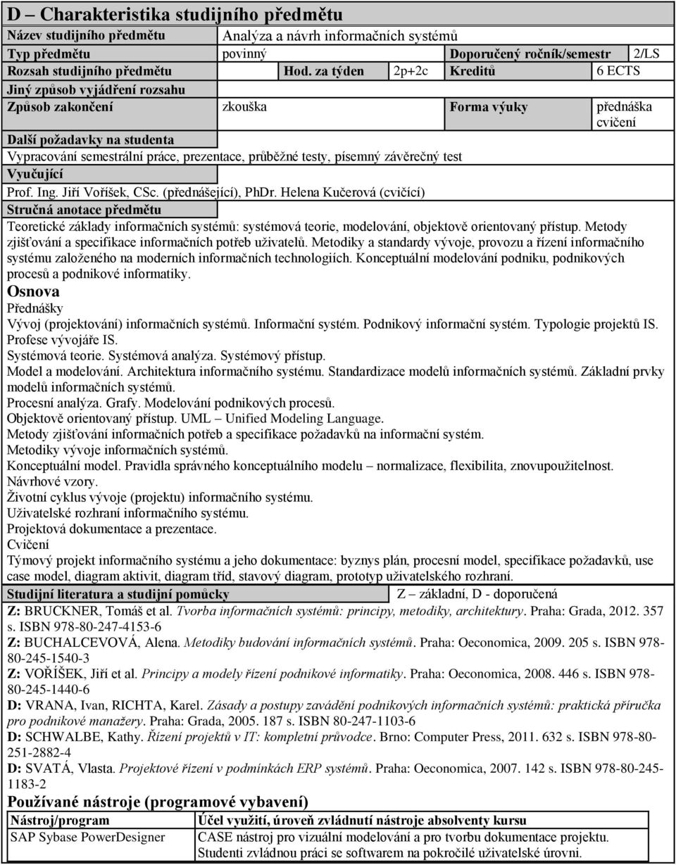 (přednášející), PhDr. Helena Kučerová (cvičící) Teoretické základy informačních systémů: systémová teorie, modelování, objektově orientovaný přístup.