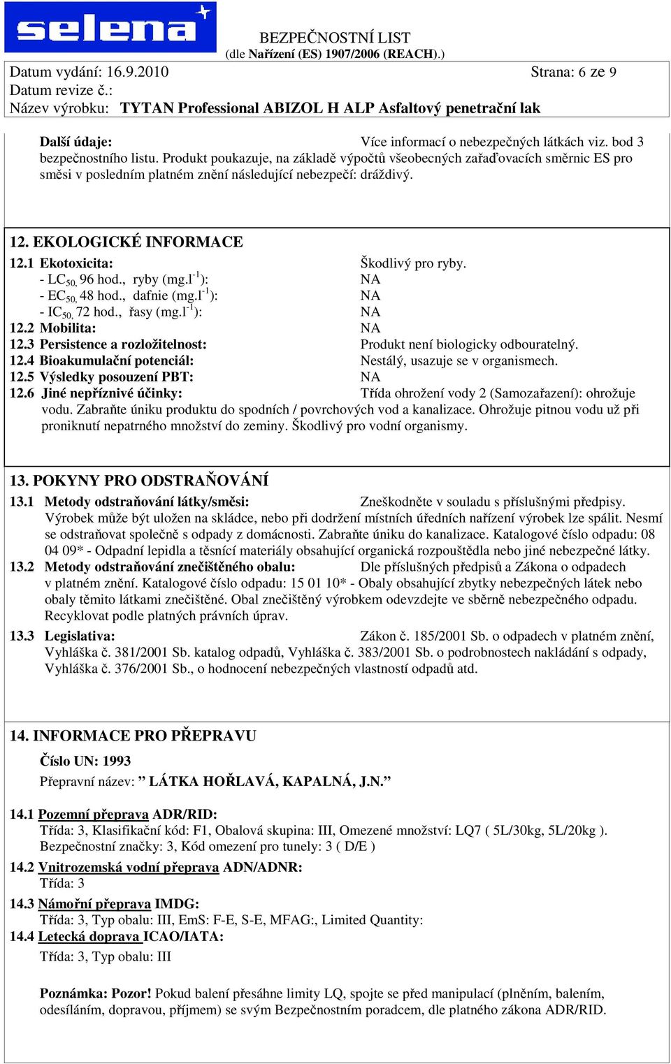 1 Ekotoxicita: Škodlivý pro ryby. - LC 50, 96 hod., ryby (mg.l -1 ): - EC 50, 48 hod., dafnie (mg.l -1 ): - IC 50, 72 hod., řasy (mg.l -1 ): 12.2 Mobilita: 12.