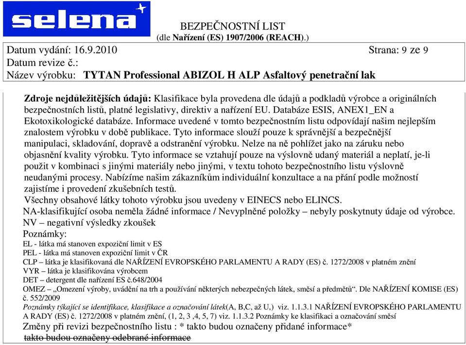 Databáze ESIS, ANEX1_EN a Ekotoxikologické databáze. Informace uvedené v tomto bezpečnostním listu odpovídají našim nejlepším znalostem výrobku v době publikace.