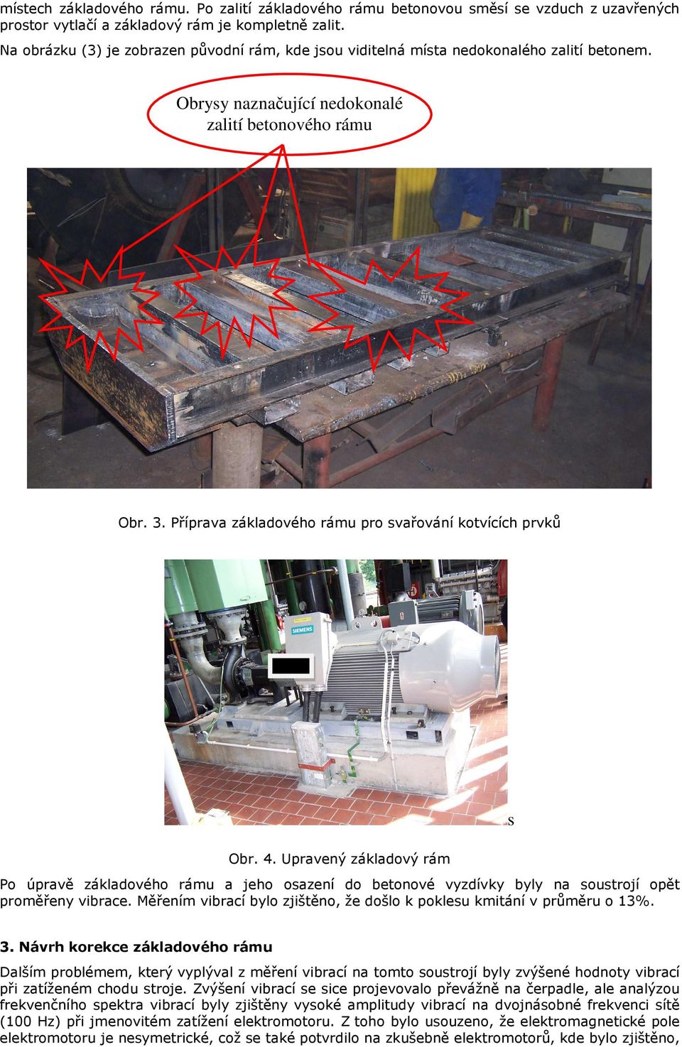 Příprava základového rámu pro svařování kotvících prvků s Obr. 4. Upravený základový rám Po úpravě základového rámu a jeho osazení do betonové vyzdívky byly na soustrojí opět proměřeny vibrace.