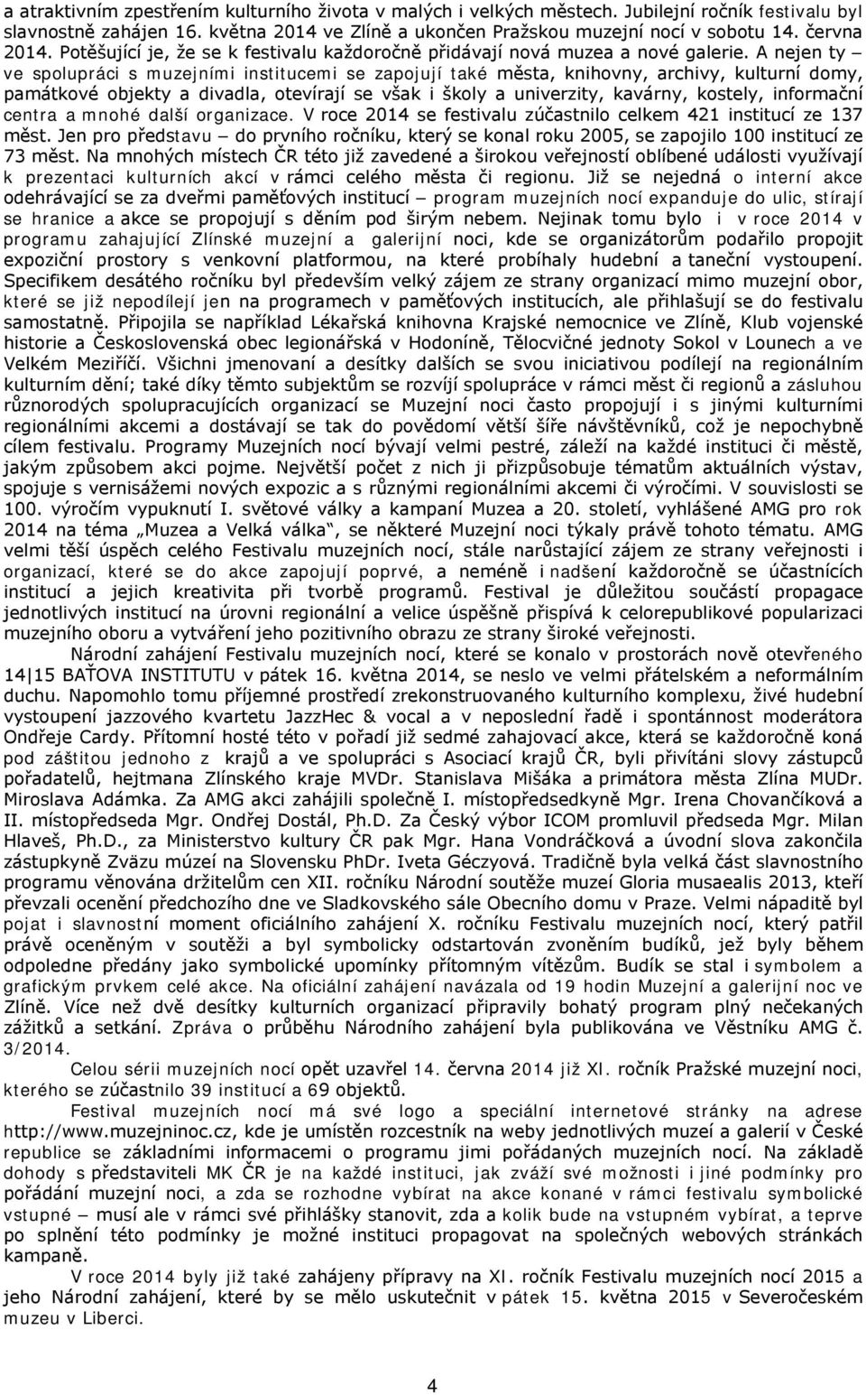 A nejen ty ve spolupráci s muzejními institucemi se zapojují také města, knihovny, archivy, kulturní domy, památkové objekty a divadla, otevírají se však i školy a univerzity, kavárny, kostely,