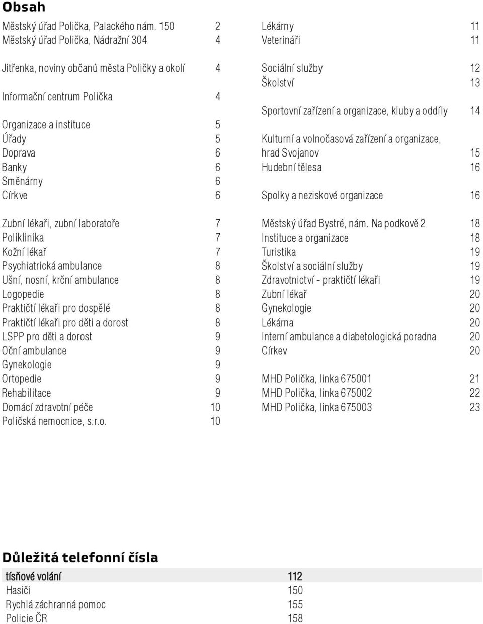 lékaři, zubní laboratoře 7 Poliklinika 7 Kožní lékař 7 Psychiatrická ambulance 8 Ušní, nosní, krční ambulance 8 Logopedie 8 Praktičtí lékaři pro dospělé 8 Praktičtí lékaři pro děti a dorost 8 LSPP