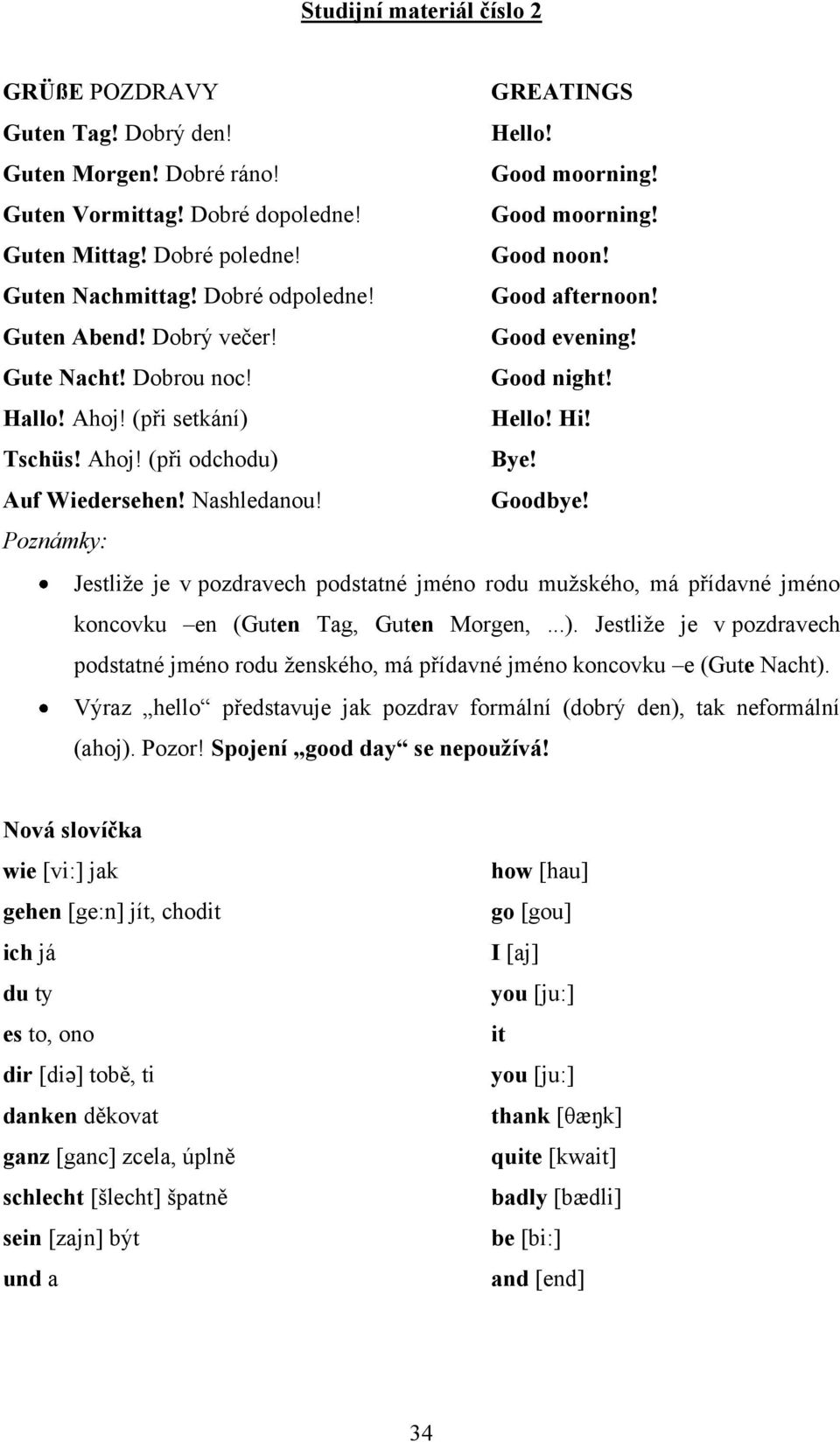 Auf Wiedersehen! Nashledanou! Goodbye! Poznámky: Jestliţe je v pozdravech podstatné jméno rodu muţského, má přídavné jméno koncovku en (Guten Tag, Guten Morgen,...).
