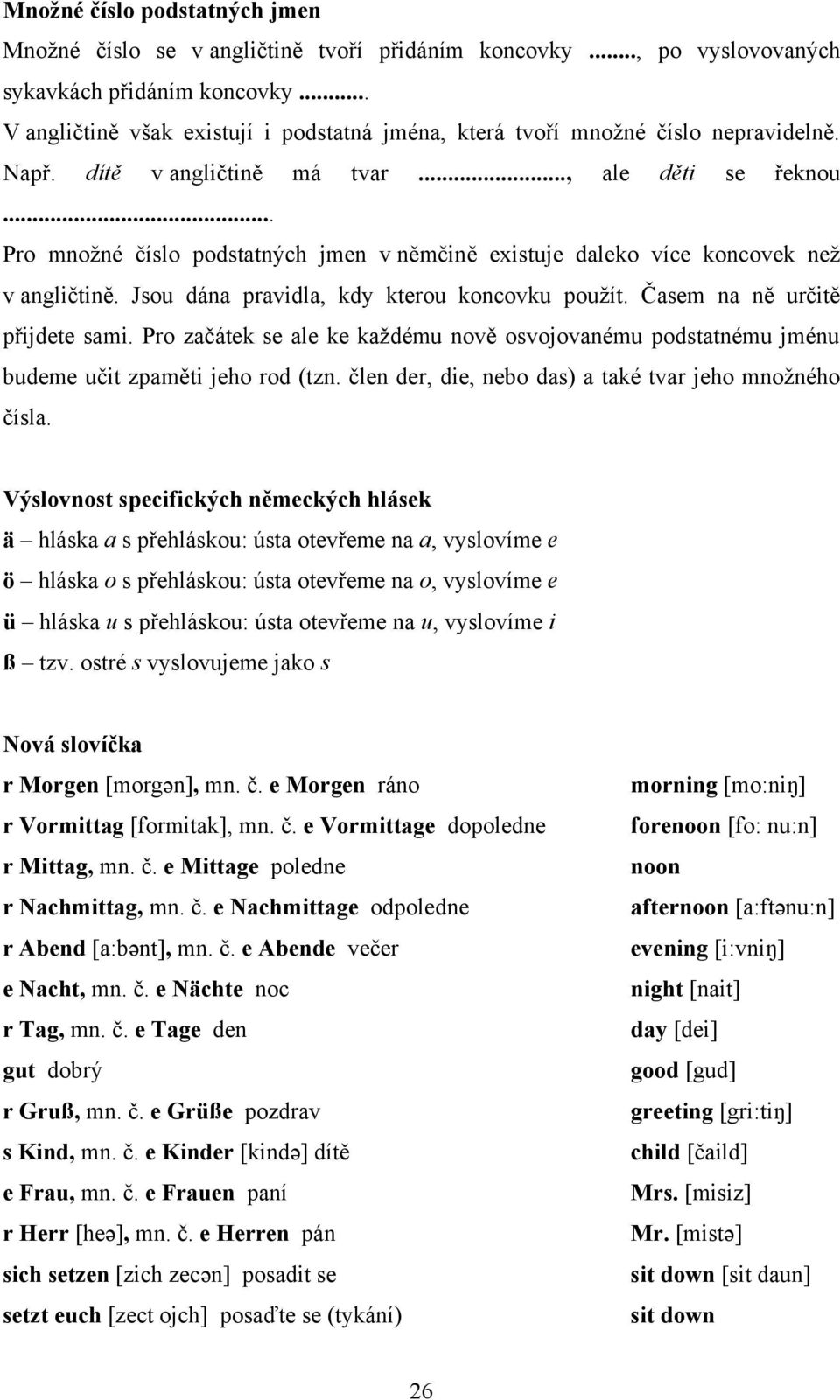 .. Pro mnoţné číslo podstatných jmen v němčině existuje daleko více koncovek neţ v angličtině. Jsou dána pravidla, kdy kterou koncovku pouţít. Časem na ně určitě přijdete sami.