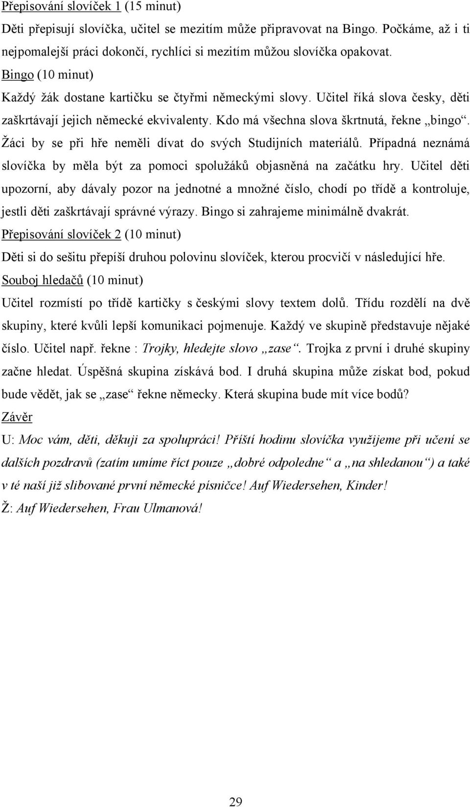 Ţáci by se při hře neměli dívat do svých Studijních materiálů. Případná neznámá slovíčka by měla být za pomoci spoluţáků objasněná na začátku hry.