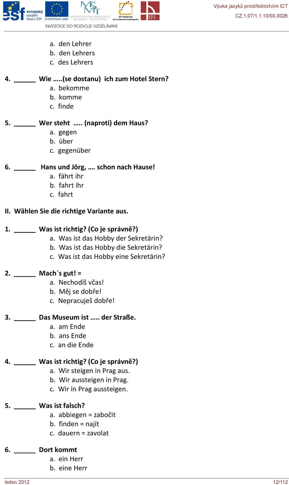 c. Was ist das Hobby eine Sekretärin? 2. Mach`s gut! = a. Nechodíš včas! b. Měj se dobře! c. Nepracuješ dobře! 3. Das Museum ist.. der Straße. a. am Ende b. ans Ende c. an die Ende 4. Was ist richtig?