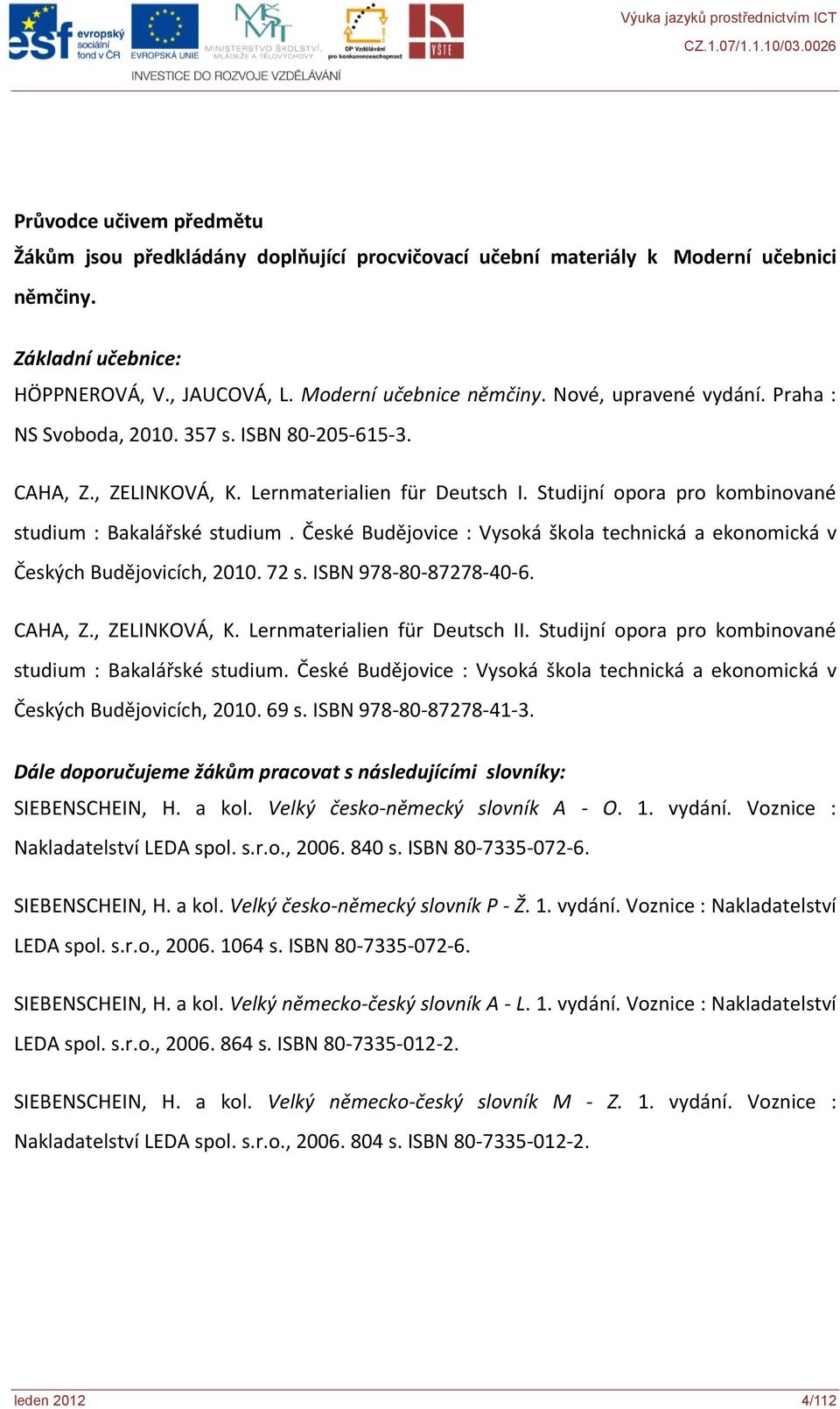 České Budějovice : Vysoká škola technická a ekonomická v Českých Budějovicích, 2010. 72 s. ISBN 978-80-87278-40-6. CAHA, Z., ZELINKOVÁ, K. Lernmaterialien für Deutsch II.